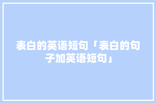 表白的英语短句「表白的句子加英语短句」 表白的英语短句「表白的句子加英语短句」 土味情话