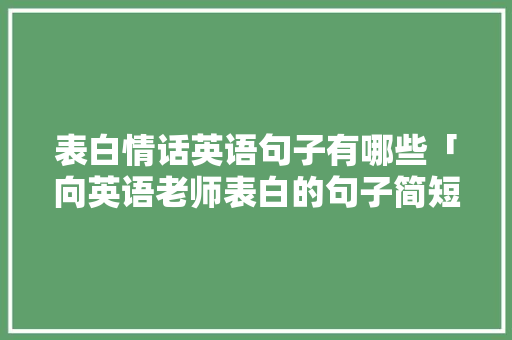 表白情话英语句子有哪些「向英语老师表白的句子简短」 表白情话英语句子有哪些「向英语老师表白的句子简短」 土味情话