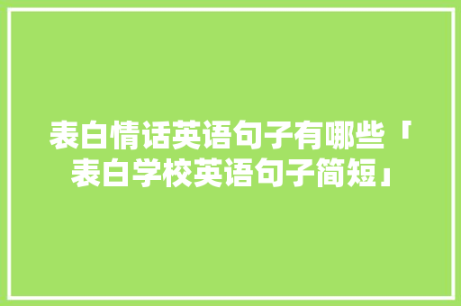 表白情话英语句子有哪些「表白学校英语句子简短」