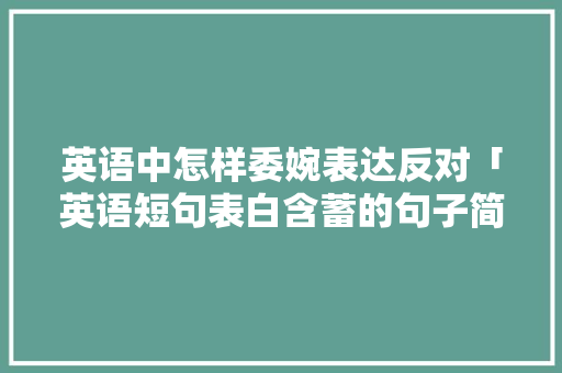 英语中怎样委婉表达反对「英语短句表白含蓄的句子简短」 英语中怎样委婉表达反对「英语短句表白含蓄的句子简短」 聊天话题