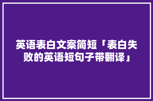 英语表白文案简短「表白失败的英语短句子带翻译」 英语表白文案简短「表白失败的英语短句子带翻译」 聊天话题
