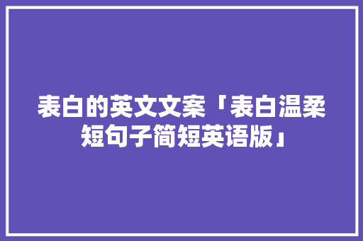 表白的英文文案「表白温柔短句子简短英语版」 表白的英文文案「表白温柔短句子简短英语版」 撩妹套路