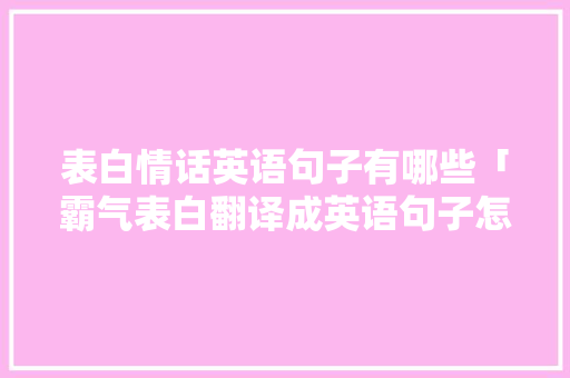 表白情话英语句子有哪些「霸气表白翻译成英语句子怎么写」 表白情话英语句子有哪些「霸气表白翻译成英语句子怎么写」 恋爱技巧