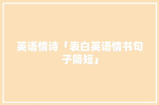 英语情诗「表白英语情书句子简短」 英语情诗「表白英语情书句子简短」 表白句子