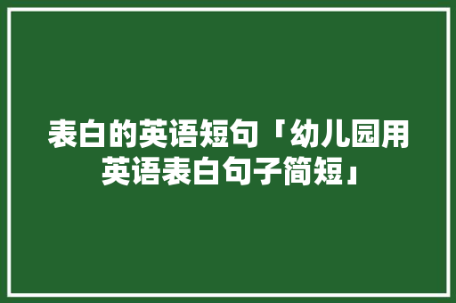 表白的英语短句「幼儿园用英语表白句子简短」 表白的英语短句「幼儿园用英语表白句子简短」 聊天话题