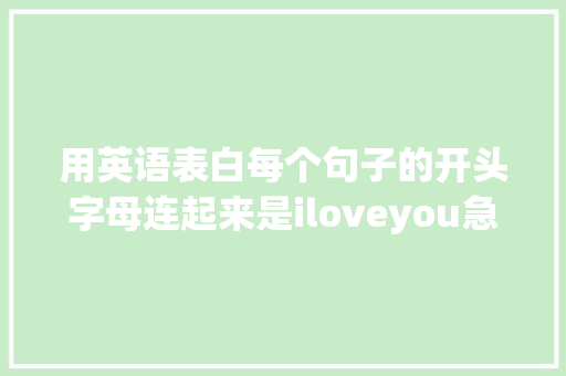 用英语表白每个句子的开头字母连起来是iloveyou急求啊「英语表白句子口语大全」 用英语表白每个句子的开头字母连起来是iloveyou急求啊「英语表白句子口语大全」 土味情话
