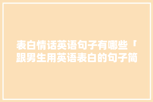 表白情话英语句子有哪些「跟男生用英语表白的句子简短」 表白情话英语句子有哪些「跟男生用英语表白的句子简短」 聊天话题