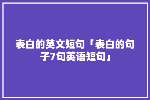 表白的英文短句「表白的句子7句英语短句」
