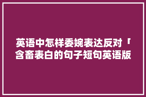 英语中怎样委婉表达反对「含畜表白的句子短句英语版」