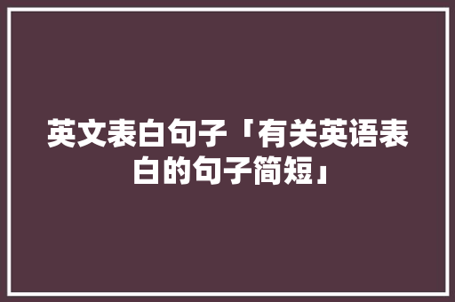 英文表白句子「有关英语表白的句子简短」 英文表白句子「有关英语表白的句子简短」 聊天话题