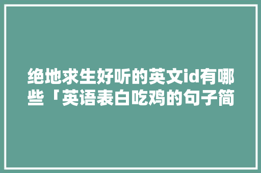 绝地求生好听的英文id有哪些「英语表白吃鸡的句子简短」 绝地求生好听的英文id有哪些「英语表白吃鸡的句子简短」 撩妹套路