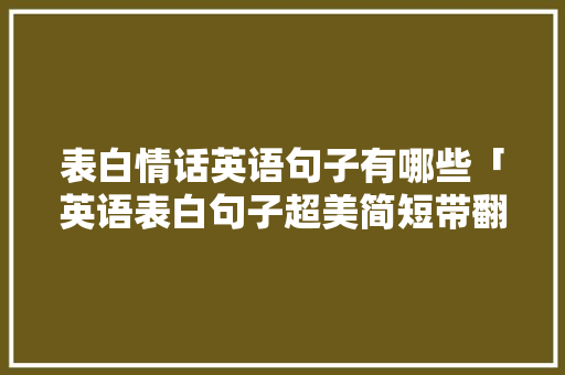 表白情话英语句子有哪些「英语表白句子超美简短带翻译」 表白情话英语句子有哪些「英语表白句子超美简短带翻译」 撩妹套路
