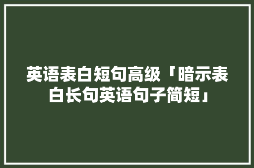英语表白短句高级「暗示表白长句英语句子简短」 英语表白短句高级「暗示表白长句英语句子简短」 聊天话题