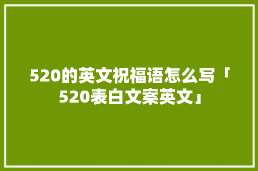 520的英文祝福语怎么写「520表白文案英文」 520的英文祝福语怎么写「520表白文案英文」 土味情话