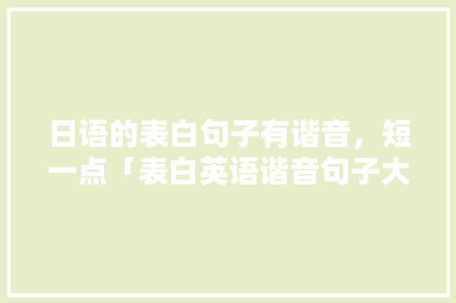 日语的表白句子有谐音，短一点「表白英语谐音句子大全简短」