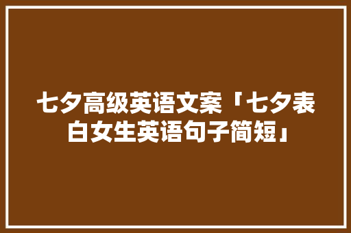 七夕高级英语文案「七夕表白女生英语句子简短」