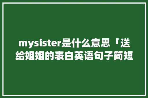 mysister是什么意思「送给姐姐的表白英语句子简短」