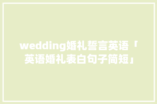 wedding婚礼誓言英语「英语婚礼表白句子简短」