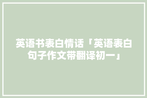 英语书表白情话「英语表白句子作文带翻译初一」 英语书表白情话「英语表白句子作文带翻译初一」 表白句子