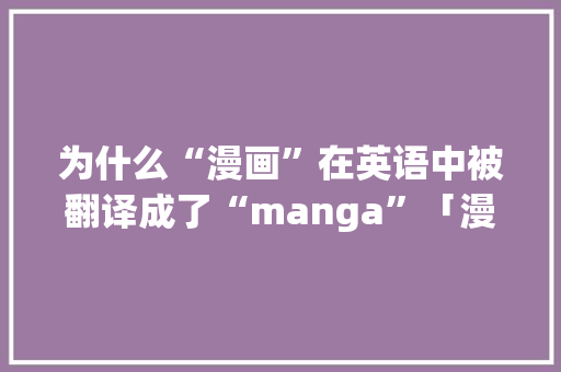 为什么“漫画”在英语中被翻译成了“manga”「漫画用英语表白情话句子怎么写」