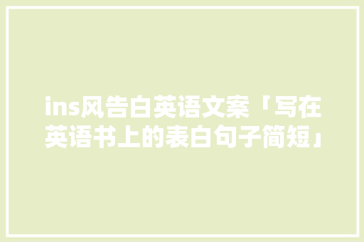 ins风告白英语文案「写在英语书上的表白句子简短」 ins风告白英语文案「写在英语书上的表白句子简短」 恋爱技巧