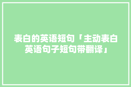 表白的英语短句「主动表白英语句子短句带翻译」 表白的英语短句「主动表白英语句子短句带翻译」 恋爱技巧