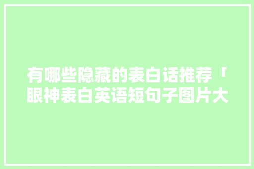 有哪些隐藏的表白话推荐「眼神表白英语短句子图片大全」 有哪些隐藏的表白话推荐「眼神表白英语短句子图片大全」 恋爱技巧