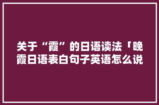 关于“霞”的日语读法「晚霞日语表白句子英语怎么说」