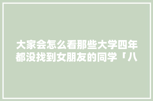 大家会怎么看那些大学四年都没找到女朋友的同学「八级英语表白句子简短一点」 大家会怎么看那些大学四年都没找到女朋友的同学「八级英语表白句子简短一点」 恋爱技巧
