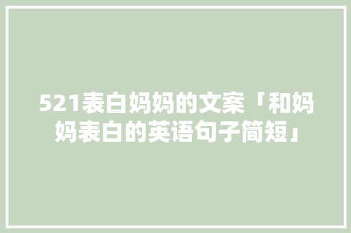 521表白妈妈的文案「和妈妈表白的英语句子简短」