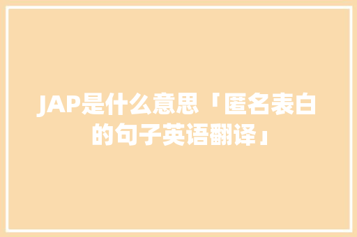JAP是什么意思「匿名表白的句子英语翻译」