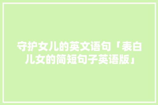 守护女儿的英文语句「表白儿女的简短句子英语版」
