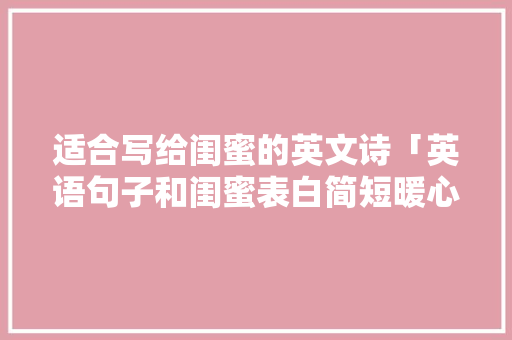 适合写给闺蜜的英文诗「英语句子和闺蜜表白简短暖心」 适合写给闺蜜的英文诗「英语句子和闺蜜表白简短暖心」 表白句子