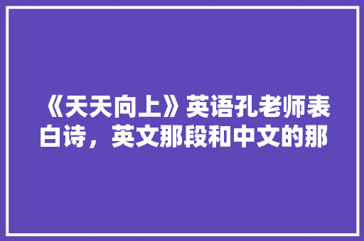 《天天向上》英语孔老师表白诗，英文那段和中文的那首诗「对英语老师的表白词句子简短」 《天天向上》英语孔老师表白诗，英文那段和中文的那首诗「对英语老师的表白词句子简短」 恋爱技巧