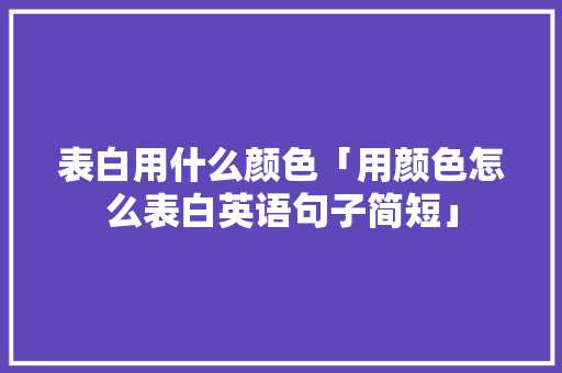表白用什么颜色「用颜色怎么表白英语句子简短」