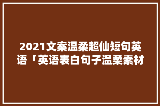 2021文案温柔超仙短句英语「英语表白句子温柔素材摘抄」