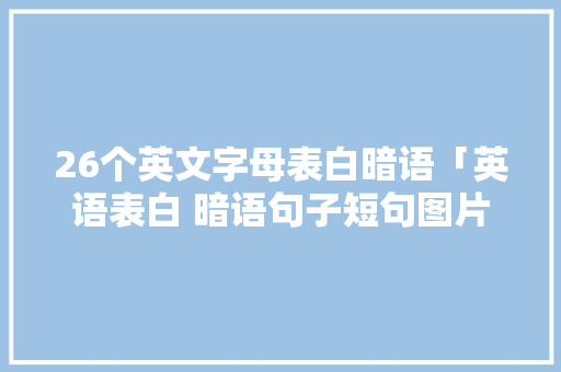 26个英文字母表白暗语「英语表白 暗语句子短句图片」