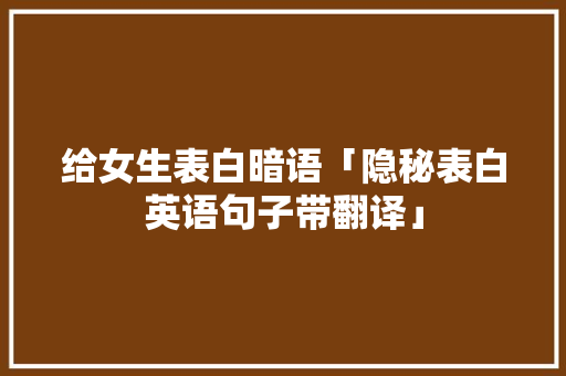 给女生表白暗语「隐秘表白英语句子带翻译」
