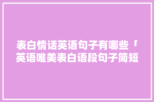表白情话英语句子有哪些「英语唯美表白语段句子简短」 表白情话英语句子有哪些「英语唯美表白语段句子简短」 表白句子