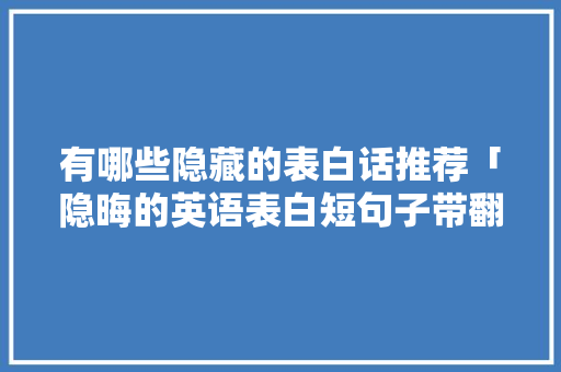 有哪些隐藏的表白话推荐「隐晦的英语表白短句子带翻译」