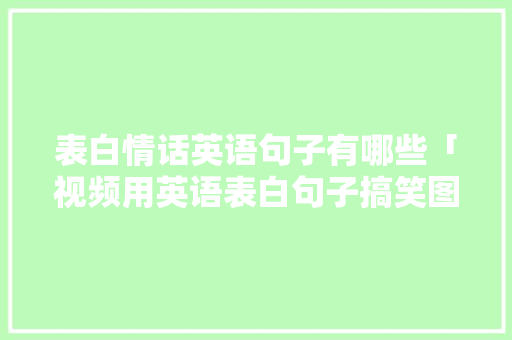 表白情话英语句子有哪些「视频用英语表白句子搞笑图片」 表白情话英语句子有哪些「视频用英语表白句子搞笑图片」 撩妹套路