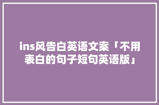 ins风告白英语文案「不用表白的句子短句英语版」 撩妹套路 ins风告白英语文案「不用表白的句子短句英语版」 ins风告白英语文案「不用表白的句子短句英语版」 撩妹套路