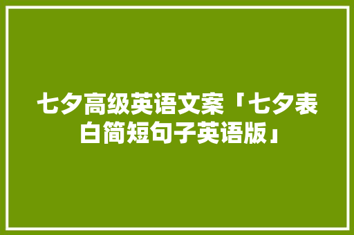 七夕高级英语文案「七夕表白简短句子英语版」 表白句子 七夕高级英语文案「七夕表白简短句子英语版」 七夕高级英语文案「七夕表白简短句子英语版」 表白句子