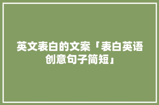 英文表白的文案「表白英语创意句子简短」 英文表白的文案「表白英语创意句子简短」 恋爱技巧