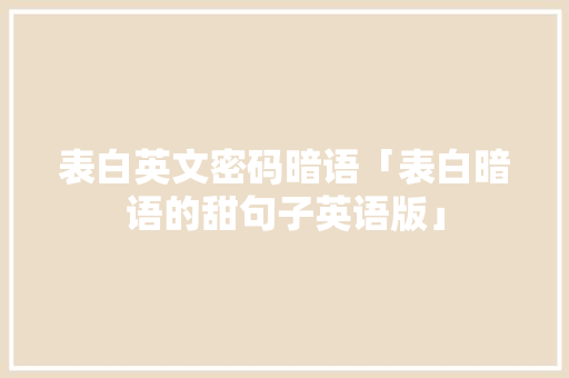 表白英文密码暗语「表白暗语的甜句子英语版」 表白英文密码暗语「表白暗语的甜句子英语版」 聊天话题