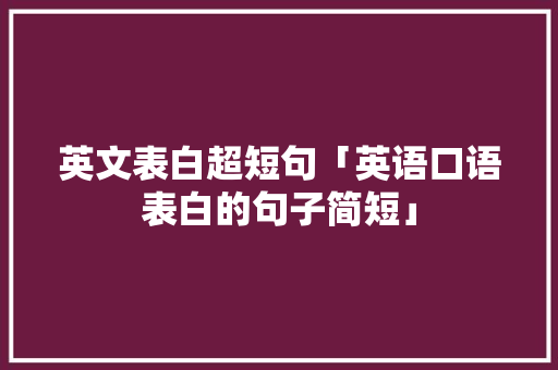 英文表白超短句「英语口语表白的句子简短」 英文表白超短句「英语口语表白的句子简短」 表白句子