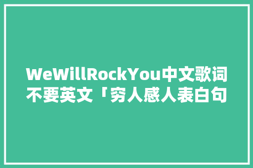 WeWillRockYou中文歌词不要英文「穷人感人表白句子简短英语版」