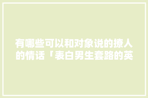 有哪些可以和对象说的撩人的情话「表白男生套路的英语句子简短」