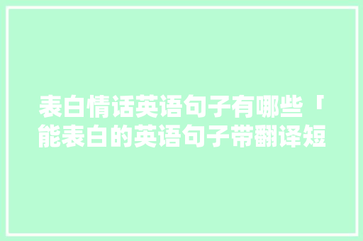 表白情话英语句子有哪些「能表白的英语句子带翻译短句」 表白情话英语句子有哪些「能表白的英语句子带翻译短句」 土味情话