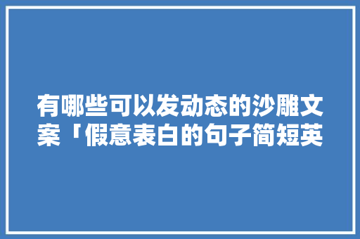 有哪些可以发动态的沙雕文案「假意表白的句子简短英语版」